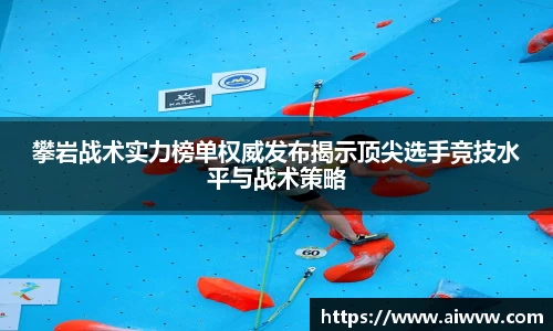 攀岩战术实力榜单权威发布揭示顶尖选手竞技水平与战术策略