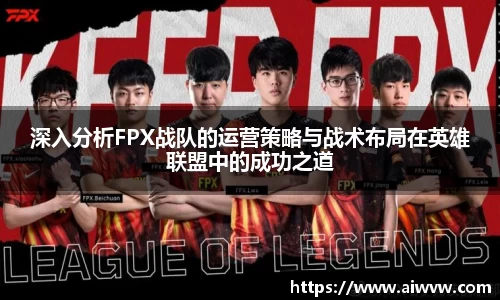 深入分析FPX战队的运营策略与战术布局在英雄联盟中的成功之道