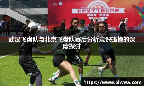 武汉飞盘队与北京飞盘队赛后分析意识碰撞的深度探讨