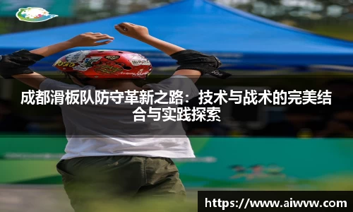 成都滑板队防守革新之路：技术与战术的完美结合与实践探索