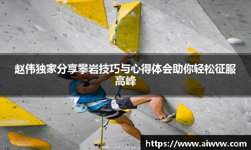 赵伟独家分享攀岩技巧与心得体会助你轻松征服高峰