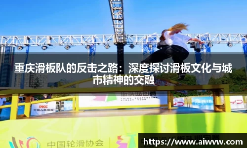 重庆滑板队的反击之路：深度探讨滑板文化与城市精神的交融