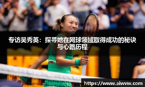 专访吴秀英：探寻她在网球领域取得成功的秘诀与心路历程