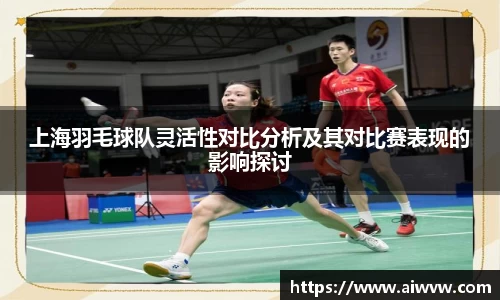上海羽毛球队灵活性对比分析及其对比赛表现的影响探讨