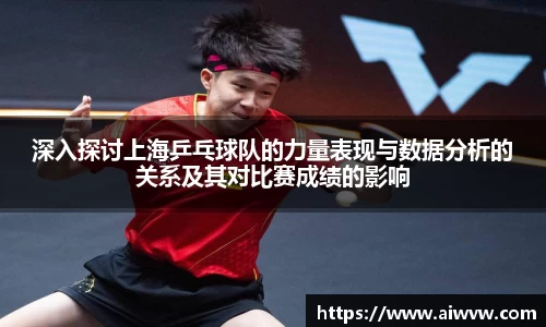 深入探讨上海乒乓球队的力量表现与数据分析的关系及其对比赛成绩的影响