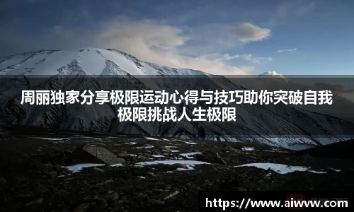周丽独家分享极限运动心得与技巧助你突破自我极限挑战人生极限