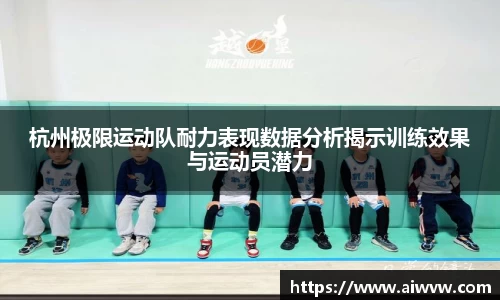 杭州极限运动队耐力表现数据分析揭示训练效果与运动员潜力