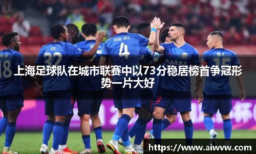 上海足球队在城市联赛中以73分稳居榜首争冠形势一片大好