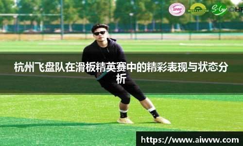 杭州飞盘队在滑板精英赛中的精彩表现与状态分析