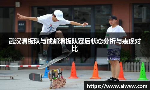 武汉滑板队与成都滑板队赛后状态分析与表现对比