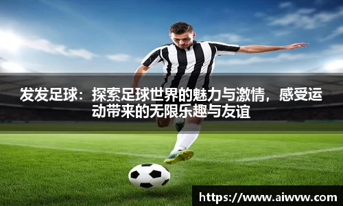 发发足球：探索足球世界的魅力与激情，感受运动带来的无限乐趣与友谊